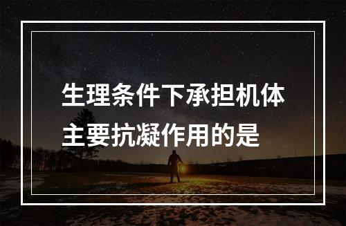 生理条件下承担机体主要抗凝作用的是