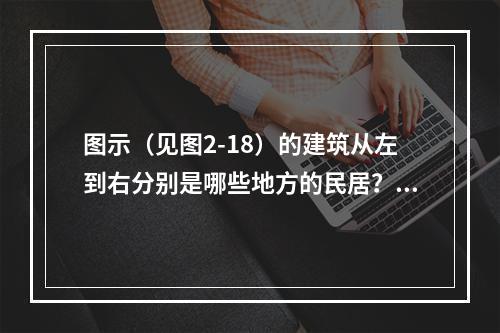 图示（见图2-18）的建筑从左到右分别是哪些地方的民居？（