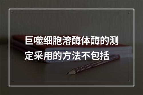 巨噬细胞溶酶体酶的测定采用的方法不包括