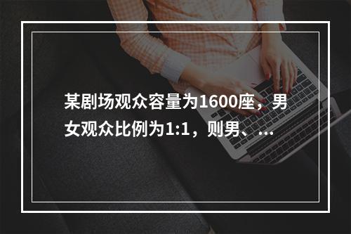 某剧场观众容量为1600座，男女观众比例为1:1，则男、女