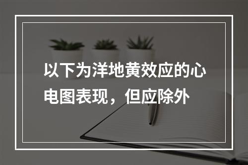 以下为洋地黄效应的心电图表现，但应除外