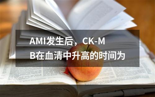 AMI发生后，CK-MB在血清中升高的时间为