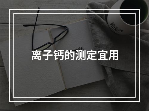 离子钙的测定宜用