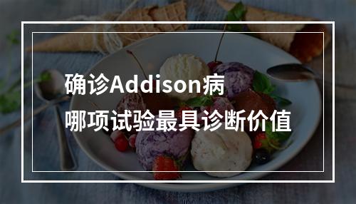 确诊Addison病哪项试验最具诊断价值