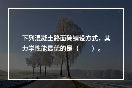 下列混凝土路面砖铺设方式，其力学性能最优的是（　　）。