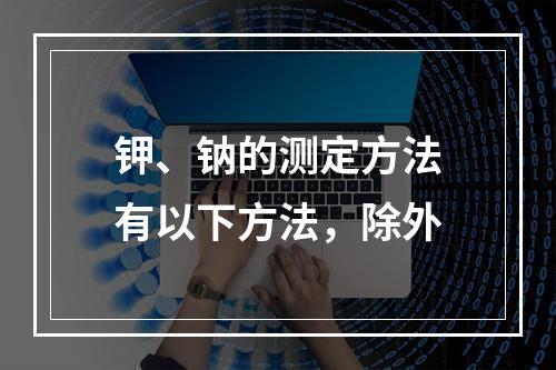 钾、钠的测定方法有以下方法，除外