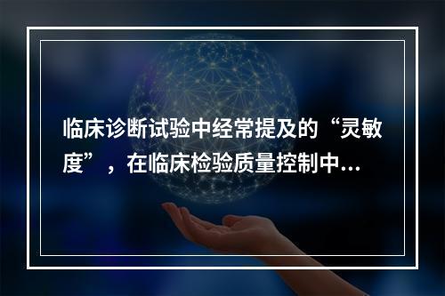 临床诊断试验中经常提及的“灵敏度”，在临床检验质量控制中，类