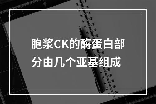 胞浆CK的酶蛋白部分由几个亚基组成