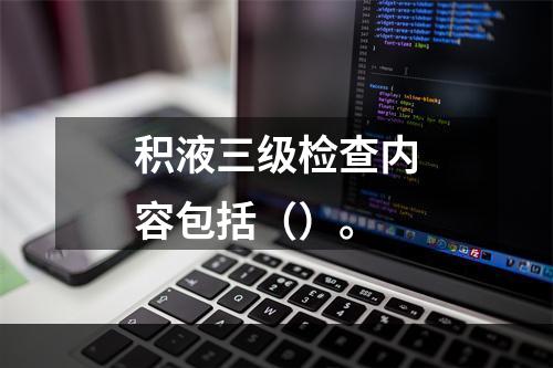 积液三级检查内容包括（）。