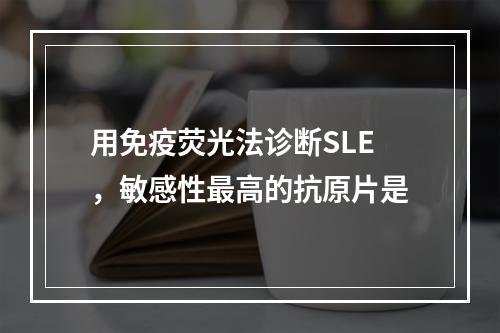 用免疫荧光法诊断SLE，敏感性最高的抗原片是