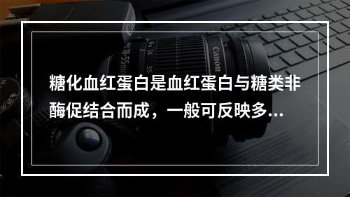 糖化血红蛋白是血红蛋白与糖类非酶促结合而成，一般可反映多长时