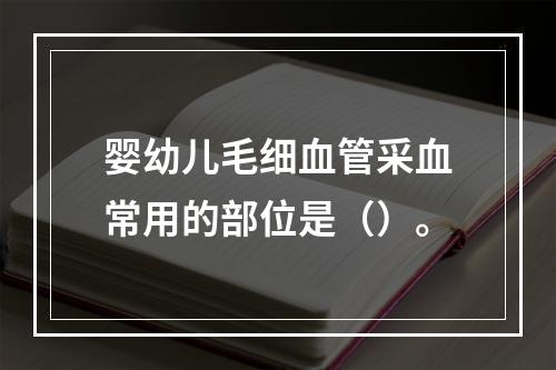 婴幼儿毛细血管采血常用的部位是（）。