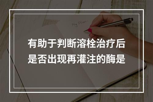 有助于判断溶栓治疗后是否出现再灌注的酶是