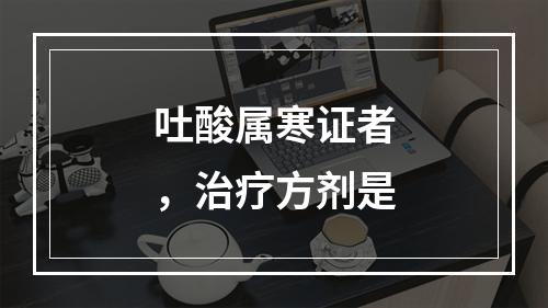 吐酸属寒证者，治疗方剂是