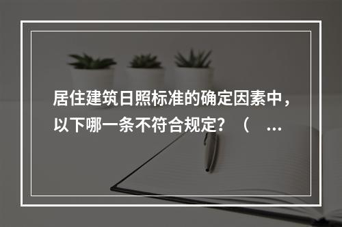 居住建筑日照标准的确定因素中，以下哪一条不符合规定？（　　