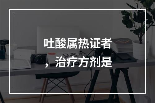 吐酸属热证者，治疗方剂是