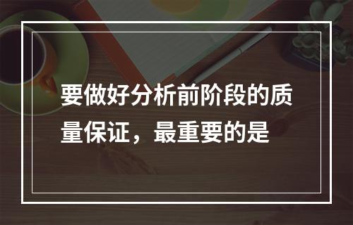 要做好分析前阶段的质量保证，最重要的是