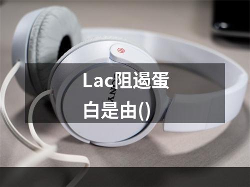 Lac阻遏蛋白是由()