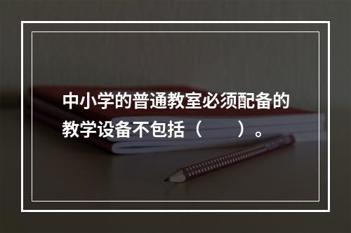 中小学的普通教室必须配备的教学设备不包括（　　）。