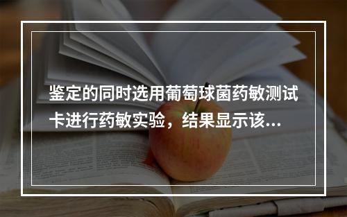 鉴定的同时选用葡萄球菌药敏测试卡进行药敏实验，结果显示该菌青