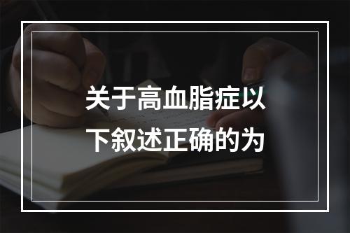 关于高血脂症以下叙述正确的为