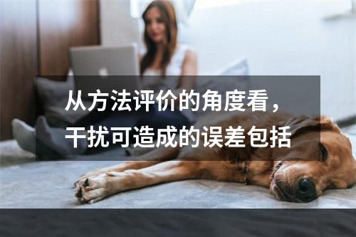 从方法评价的角度看，干扰可造成的误差包括