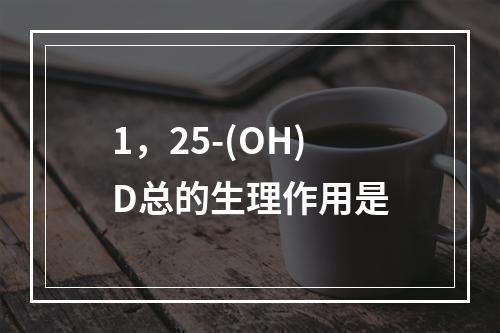 1，25-(OH)D总的生理作用是