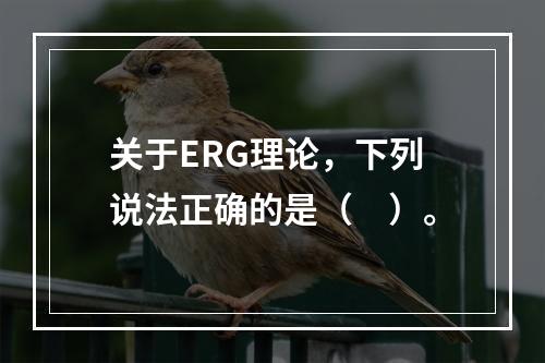 关于ERG理论，下列说法正确的是（　）。