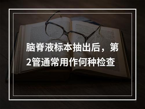 脑脊液标本抽出后，第2管通常用作何种检查