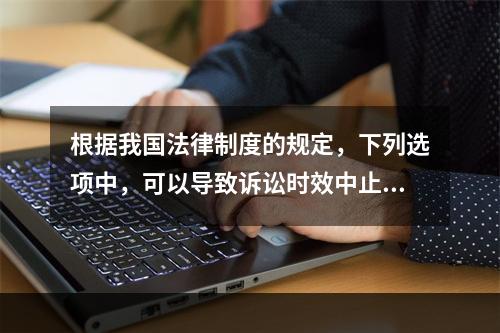 根据我国法律制度的规定，下列选项中，可以导致诉讼时效中止的是