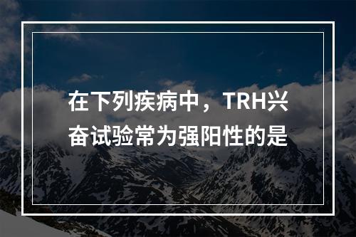 在下列疾病中，TRH兴奋试验常为强阳性的是