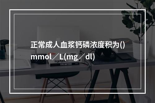 正常成人血浆钙磷浓度积为()mmol／L(mg／dl)