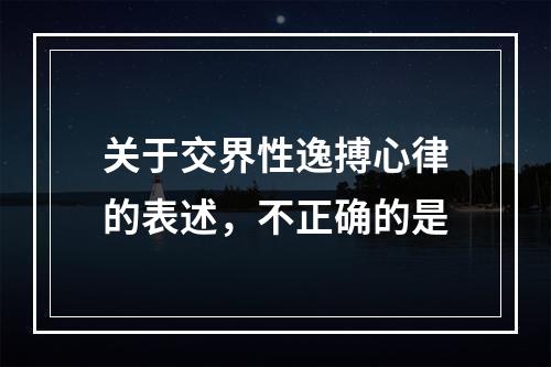 关于交界性逸搏心律的表述，不正确的是