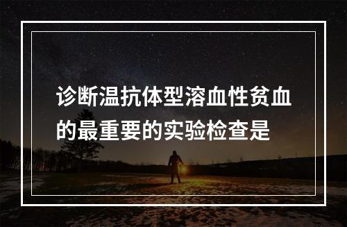 诊断温抗体型溶血性贫血的最重要的实验检查是