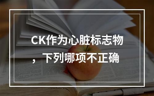 CK作为心脏标志物，下列哪项不正确