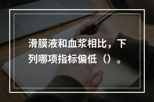 滑膜液和血浆相比，下列哪项指标偏低（）。