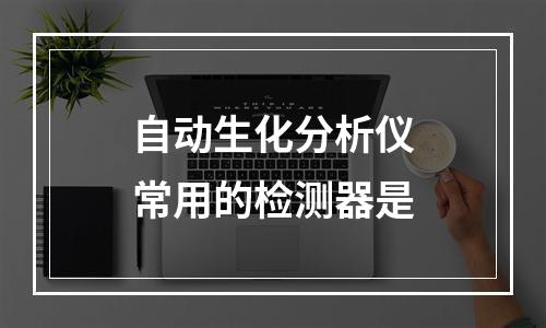 自动生化分析仪常用的检测器是