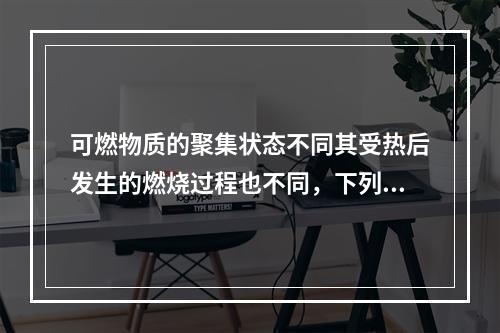 可燃物质的聚集状态不同其受热后发生的燃烧过程也不同，下列关于