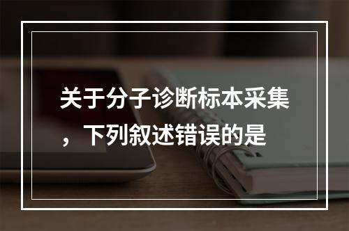 关于分子诊断标本采集，下列叙述错误的是