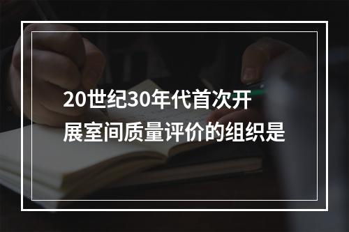 20世纪30年代首次开展室间质量评价的组织是