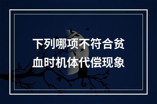 下列哪项不符合贫血时机体代偿现象