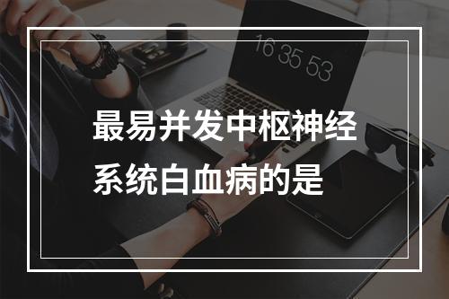 最易并发中枢神经系统白血病的是