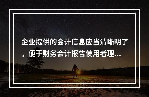 企业提供的会计信息应当清晰明了，便于财务会计报告使用者理解和