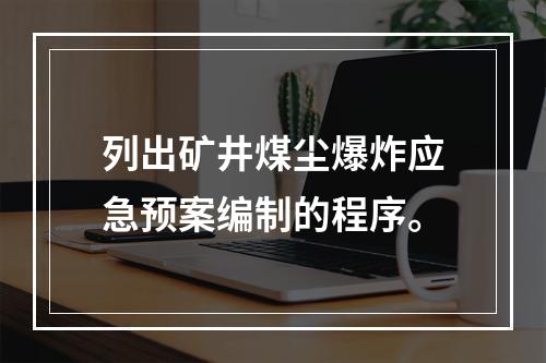 列出矿井煤尘爆炸应急预案编制的程序。