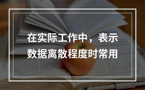 在实际工作中，表示数据离散程度时常用