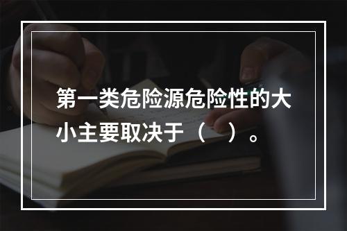 第一类危险源危险性的大小主要取决于（　）。