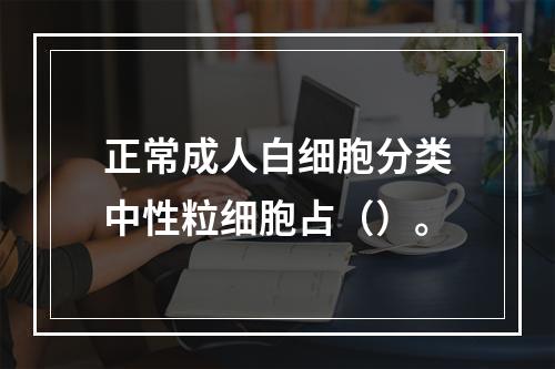 正常成人白细胞分类中性粒细胞占（）。