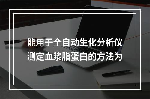 能用于全自动生化分析仪测定血浆脂蛋白的方法为