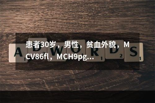 患者30岁，男性，贫血外貌，MCV86fl，MCH9pg，M