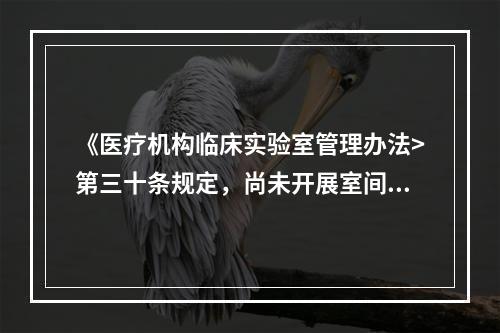 《医疗机构临床实验室管理办法>第三十条规定，尚未开展室间质量